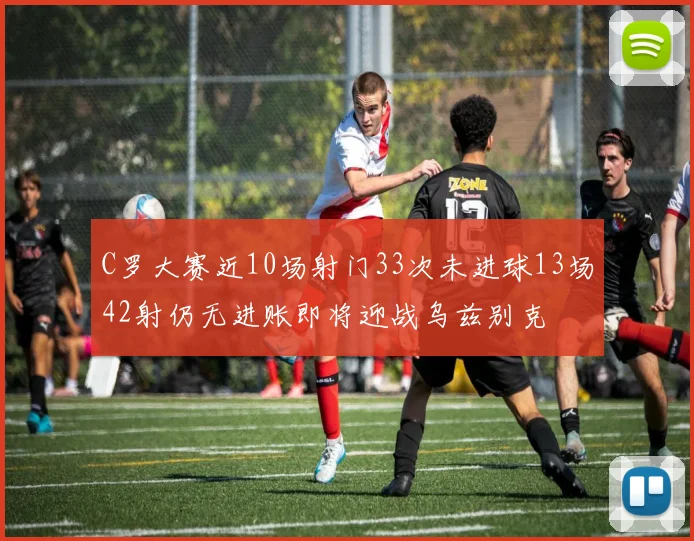 C罗大赛近10场射门33次未进球13场42射仍无进账即将迎战乌兹别克