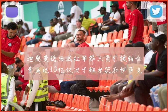 迪奥曼德或成红军第三贵引援转会费高达13亿仅次于维尔茨和伊萨克