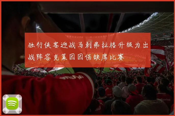 独行侠客迎战马刺弗拉格升级为出战阵容克莱因因伤缺席比赛