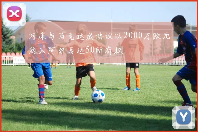 河床与马竞达成协议以2000万欧元购入阿尔马达50所有权