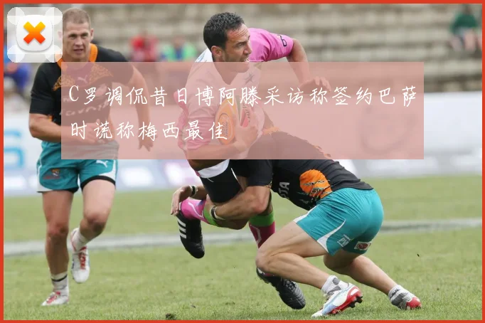 C罗调侃昔日博阿滕采访称签约巴萨时谎称梅西最佳
